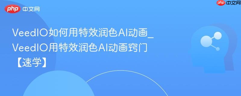 VeedIO如何用特效润色AI动画_VeedIO用特效润色AI动画窍门【速学】  第1张