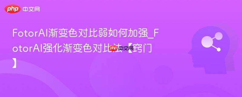 FotorAI渐变色对比弱如何加强_FotorAI强化渐变色对比法【窍门】  第1张