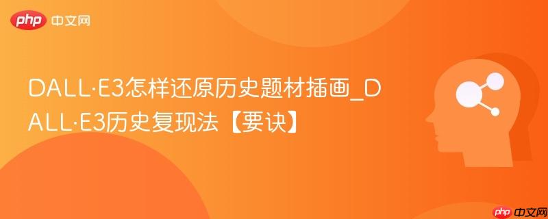 DALL·E3怎样还原历史题材插画_DALL·E3历史复现法【要诀】