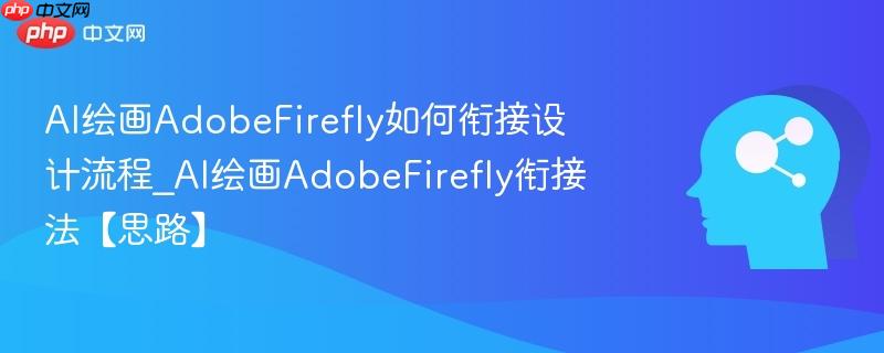 AI绘画AdobeFirefly如何衔接设计流程_AI绘画AdobeFirefly衔接法【思路】  第1张