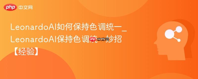 LeonardoAI如何保持色调统一_LeonardoAI保持色调统一妙招【经验】