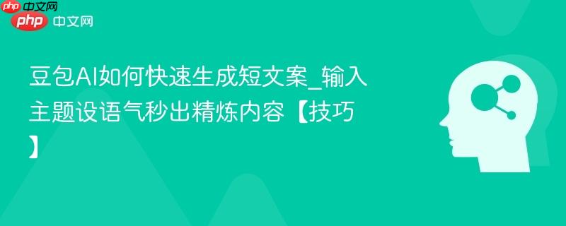 豆包AI如何快速生成短文案_输入主题设语气秒出精炼内容【技巧】  第1张