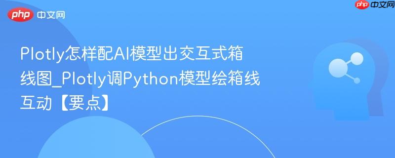 Plotly怎样配AI模型出交互式箱线图_Plotly调Python模型绘箱线互动【要点】  第1张