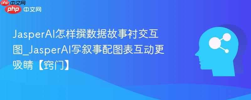 JasperAI怎样撰数据故事衬交互图_JasperAI写叙事配图表互动更吸睛【窍门】  第1张