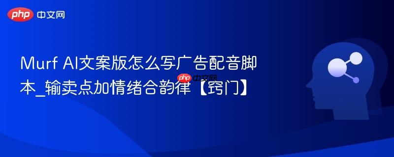 Murf AI文案版怎么写广告配音脚本_输卖点加情绪合韵律【窍门】  第1张