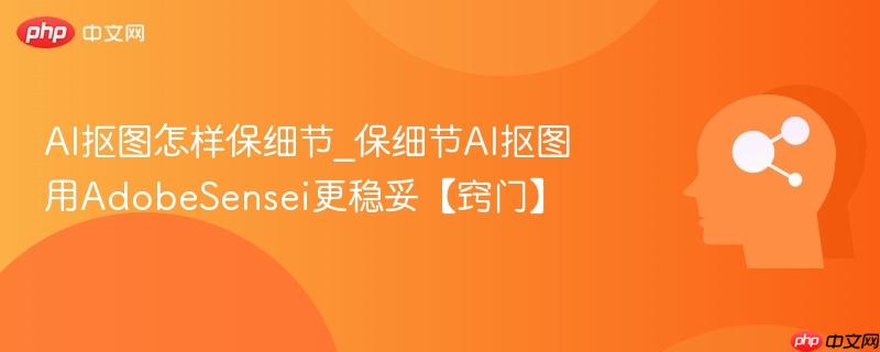 AI抠图怎样保细节_保细节AI抠图用AdobeSensei更稳妥【窍门】 第1张 AI抠图怎样保细节_保细节AI抠图用AdobeSensei更稳妥【窍门】 第1张
