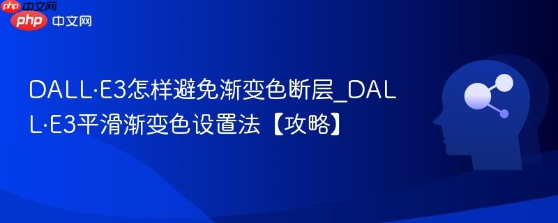 DALL·E3怎样避免渐变色断层_DALL·E3平滑渐变色设置法【攻略】