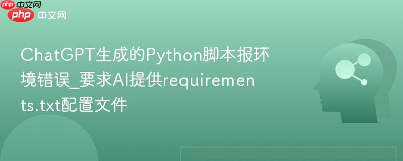 ChatGPT生成的Python脚本报环境错误_要求AI提供requirements.txt配置文件  第1张