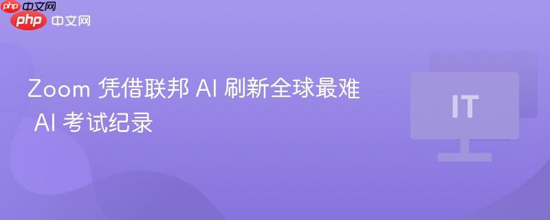 Zoom 凭借联邦 AI 刷新全球最难 考试纪录  第1张