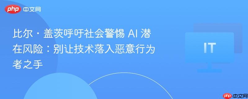 比尔・盖茨呼吁社会警惕 AI 潜在风险：别让技术落入恶意行为者之手  第1张