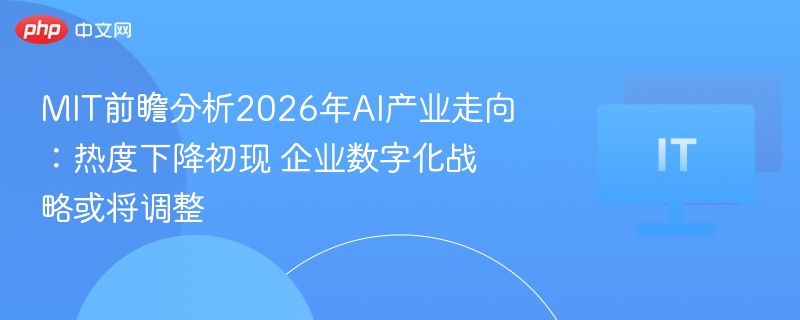 MIT前瞻分析2026年AI产业走向:热度下降初现 企业数字化战略或将调整 第1张 MIT前瞻分析2026年AI产业走向:热度下降初现 企业数字化战略或将调整 第1张