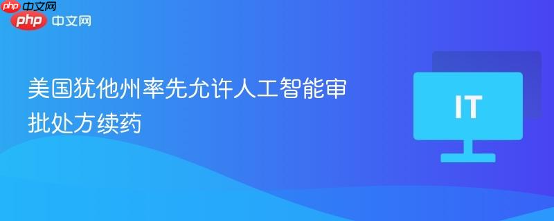 美国犹他州率先允许人工智能审批处方续药 第1张 美国犹他州率先允许人工智能审批处方续药 第1张