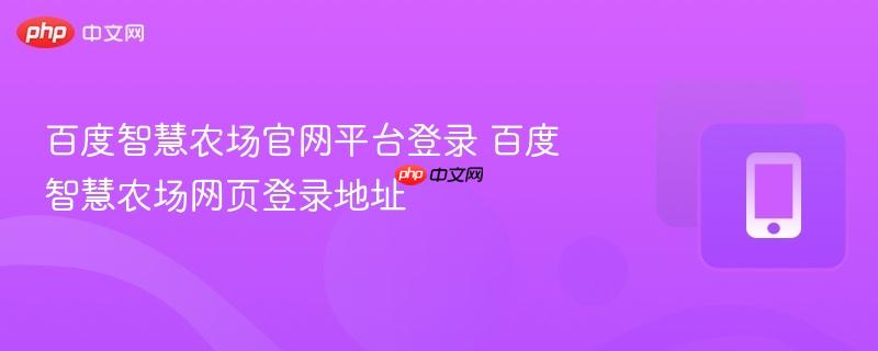 百度智慧农场官网平台登录 百度智慧农场网页登录地址  第1张