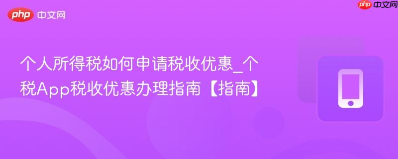 个人所得税如何申请税收优惠_个税App税收优惠办理指南【指南】  第1张