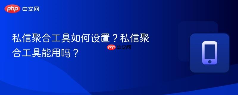 私信聚合工具如何设置？私信聚合工具能用吗？  第1张