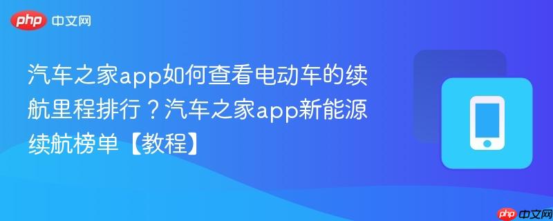 汽车之家app如何查看电动车的续航里程排行？汽车之家app新能源续航榜单【教程】  第1张