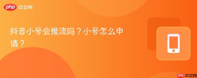 抖音小号会推流吗？小号怎么申请？  第1张