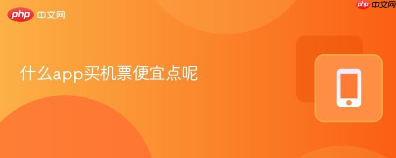 什么app买机票便宜点呢  第1张