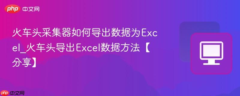火车头采集器如何导出数据为Excel_火车头导出Excel数据方法【分享】  第1张