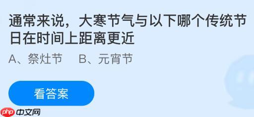 通常来说大寒节气与以下哪个传统节日在时间上距离更近?蚂蚁庄园课堂今天答案最新1月20日 第1张 通常来说大寒节气与以下哪个传统节日在时间上距离更近?蚂蚁庄园课堂今天答案最新1月20日 第1张