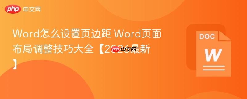 Word怎么设置页边距 Word页面布局调整技巧大全【2026最新】  第1张