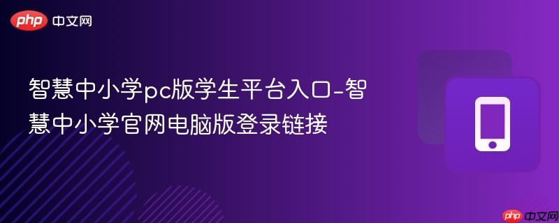 智慧中小学pc版学生平台入口-智慧中小学官网电脑版登录链接  第1张