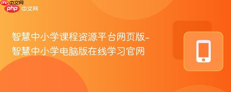 智慧中小学课程资源平台网页版-智慧中小学电脑版在线学习官网  第1张