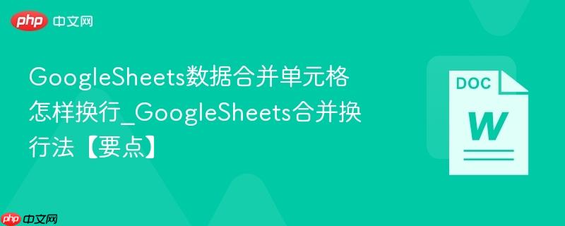 GoogleSheets数据合并单元格怎样换行_GoogleSheets合并换行法【要点】  第1张