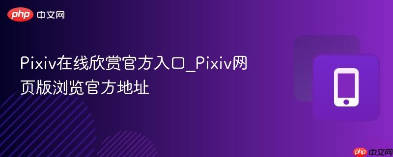Pixiv在线欣赏官方入口_Pixiv网页版浏览官方地址  第1张