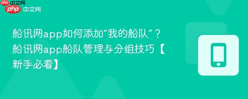 船讯网app如何添加“我的船队”?船讯网app船队管理与分组技巧【新手必看】 第1张 船讯网app如何添加“我的船队”?船讯网app船队管理与分组技巧【新手必看】 第1张