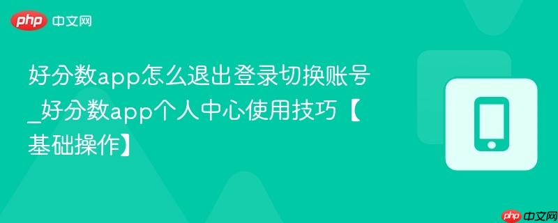 好分数app怎么退出登录切换账号_好分数app个人中心使用技巧【基础操作】 第1张 好分数app怎么退出登录切换账号_好分数app个人中心使用技巧【基础操作】 第1张