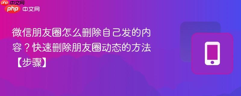 微信朋友圈怎么删除自己发的内容?快速删除朋友圈动态的方法【步骤】 第1张 微信朋友圈怎么删除自己发的内容?快速删除朋友圈动态的方法【步骤】 第1张