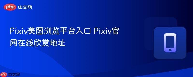 Pixiv美图浏览平台入口 Pixiv官网在线欣赏地址  第1张