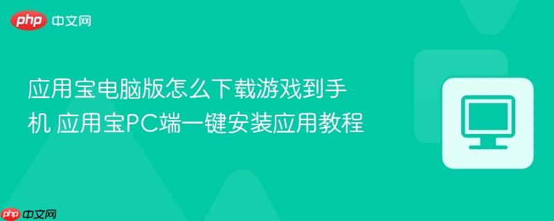 应用宝电脑版怎么下载游戏到手机 应用宝PC端一键安装应用教程  第1张