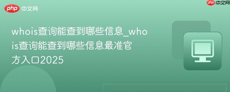 whois查询能查到哪些信息_whois查询能查到哪些信息最准官方入口2025  第1张