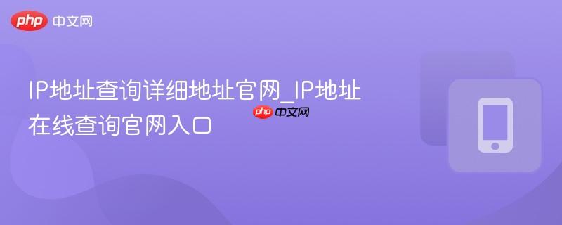 IP地址查询详细地址官网_IP地址在线查询官网入口  第1张
