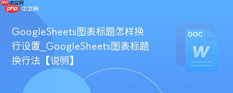 GoogleSheets图表标题怎样换行设置_GoogleSheets图表标题换行法【说明】  第1张