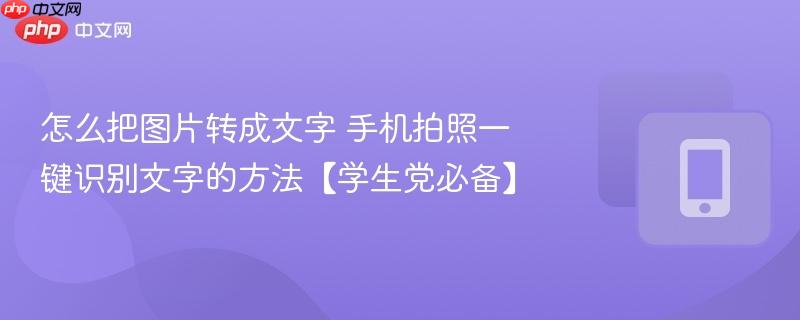 怎么把图片转成文字 手机拍照一键识别文字的方法【学生党必备】 第1张 怎么把图片转成文字 手机拍照一键识别文字的方法【学生党必备】 第1张