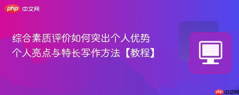 综合素质评价如何突出个人优势 个人亮点与特长写作方法【教程】 第1张 综合素质评价如何突出个人优势 个人亮点与特长写作方法【教程】 第1张