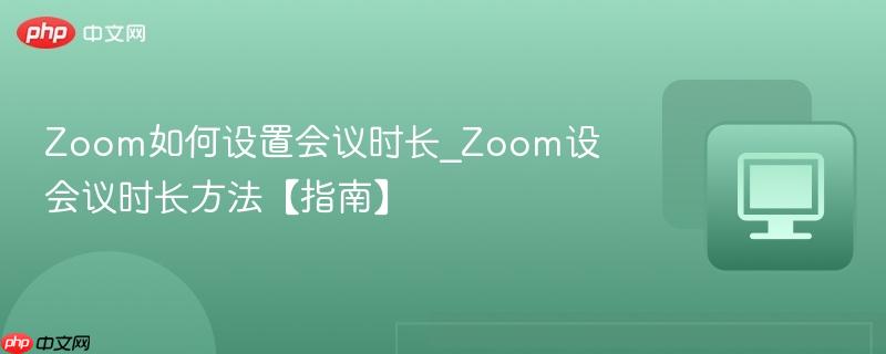 Zoom如何设置会议时长_Zoom设会议时长方法【指南】  第1张