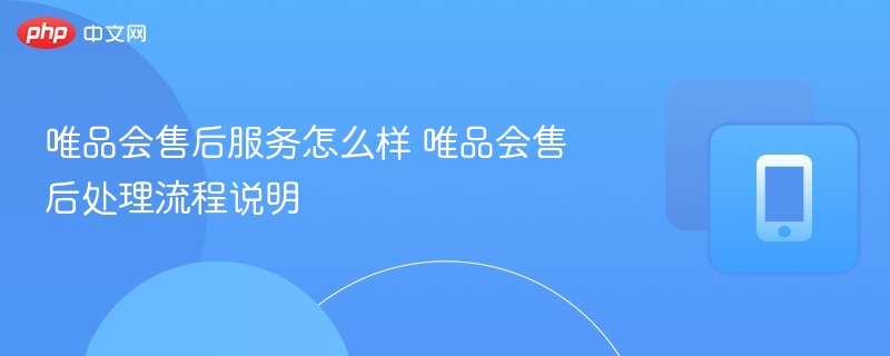 唯品会售后服务怎么样 唯品会售后处理流程说明  第1张