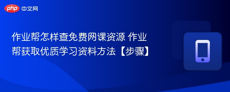 作业帮怎样查免费网课资源 作业帮获取优质学习资料方法【步骤】