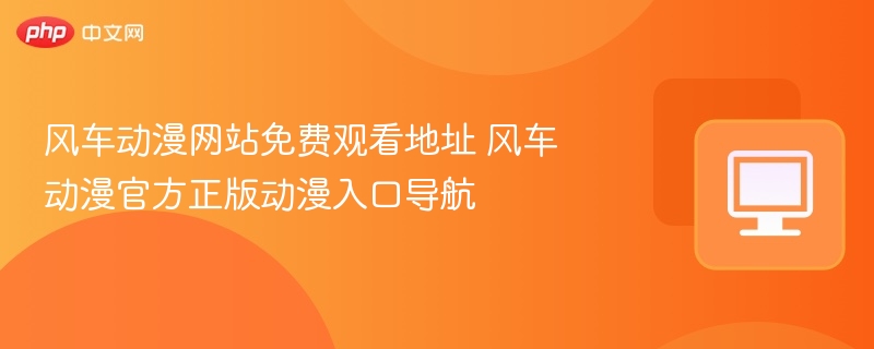 风车动漫网站免费观看地址 风车动漫官方正版动漫入口导航  第1张
