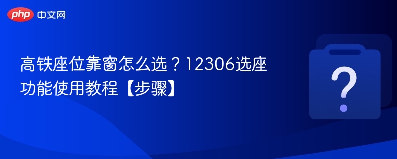 高铁座位靠窗怎么选？12306App选座功能使用教程【步骤】  第1张