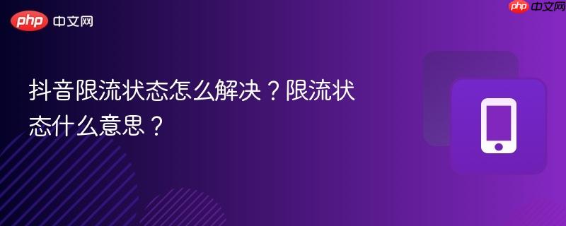 抖音限流状态怎么解决？限流状态什么意思？  第1张
