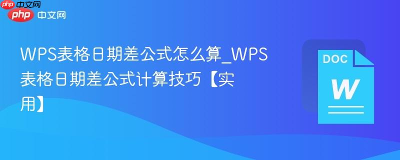 WPS表格日期差公式怎么算_WPS表格日期差公式计算技巧【实用】  第1张
