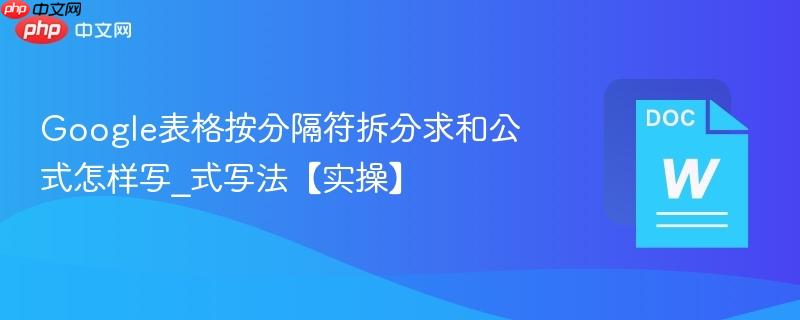 Google表格按分隔符拆分求和公式怎样写_Google表格按分隔符拆分求和公式写法【实操】  第1张