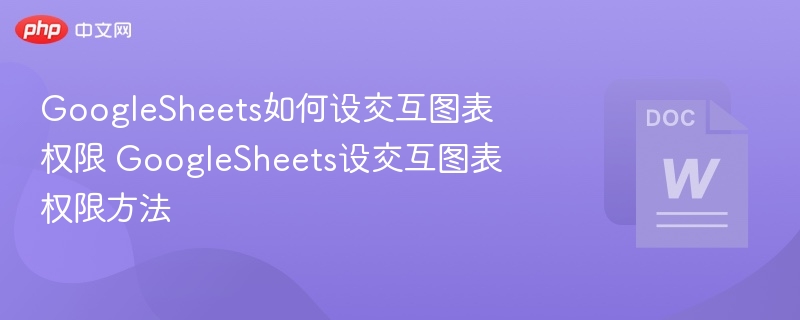 GoogleSheets如何设交互图表权限 GoogleSheets设交互图表权限方法  第1张