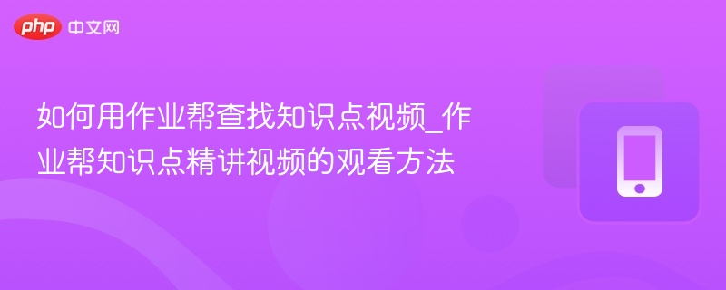 如何用作业帮查找知识点视频_作业帮知识点精讲视频的观看方法  第1张