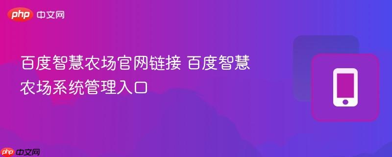 百度智慧农场官网链接 百度智慧农场系统管理入口  第1张